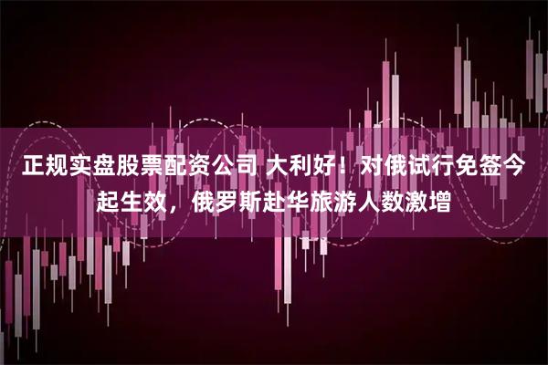 正规实盘股票配资公司 大利好！对俄试行免签今起生效，俄罗斯赴华旅游人数激增