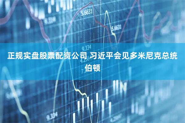 正规实盘股票配资公司 习近平会见多米尼克总统伯顿
