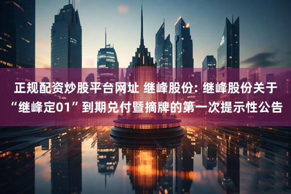 正规配资炒股平台网址 继峰股份: 继峰股份关于“继峰定01”到期兑付暨摘牌的第一次提示性公告