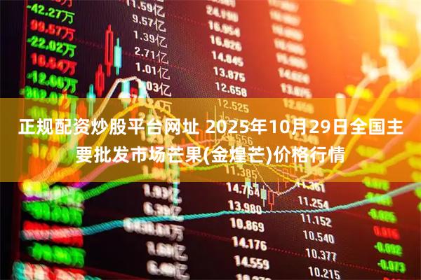 正规配资炒股平台网址 2025年10月29日全国主要批发市场芒果(金煌芒)价格行情