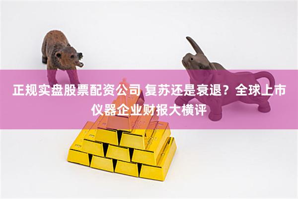 正规实盘股票配资公司 复苏还是衰退？全球上市仪器企业财报大横评