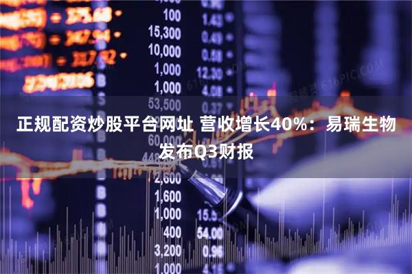 正规配资炒股平台网址 营收增长40%：易瑞生物发布Q3财报