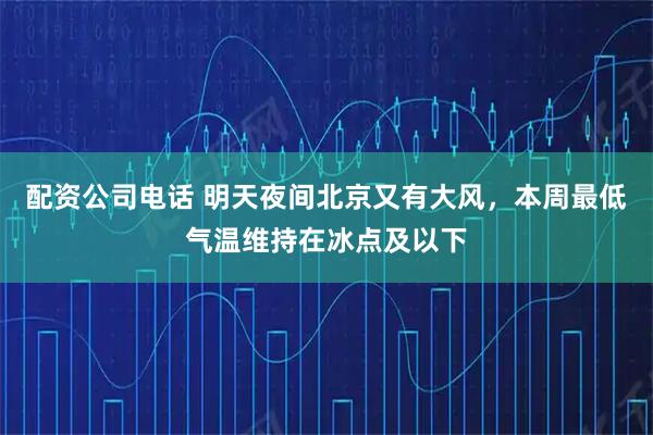 配资公司电话 明天夜间北京又有大风，本周最低气温维持在冰点及以下