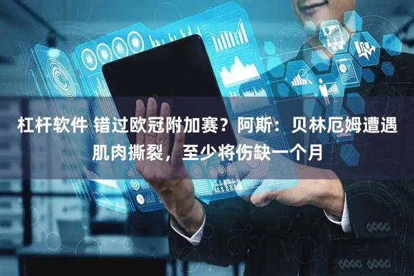 杠杆软件 错过欧冠附加赛？阿斯：贝林厄姆遭遇肌肉撕裂，至少将伤缺一个月