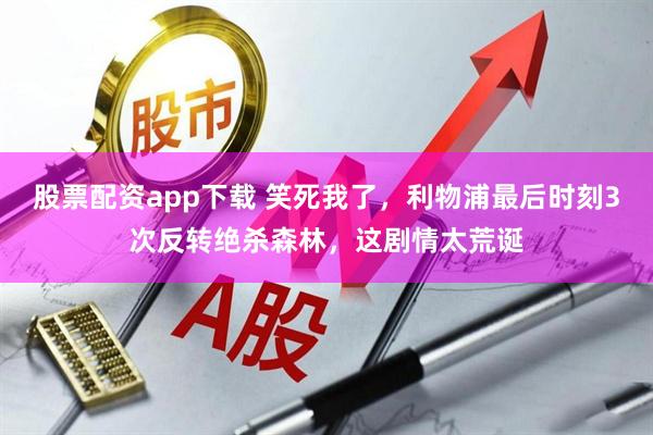 股票配资app下载 笑死我了，利物浦最后时刻3次反转绝杀森林，这剧情太荒诞
