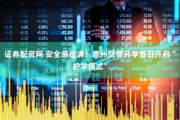 证券配资网 安全感拉满！惠州交警开学首日开启“护学模式”