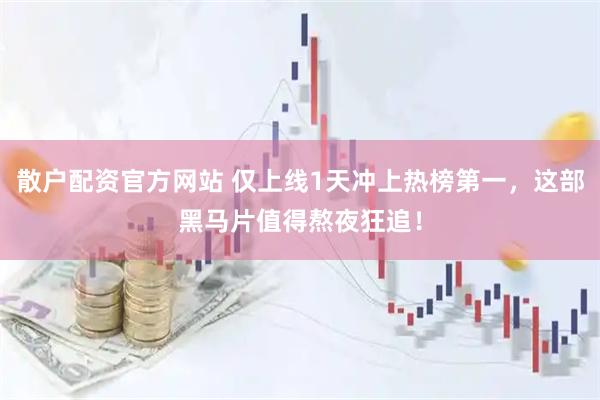 散户配资官方网站 仅上线1天冲上热榜第一，这部黑马片值得熬夜狂追！