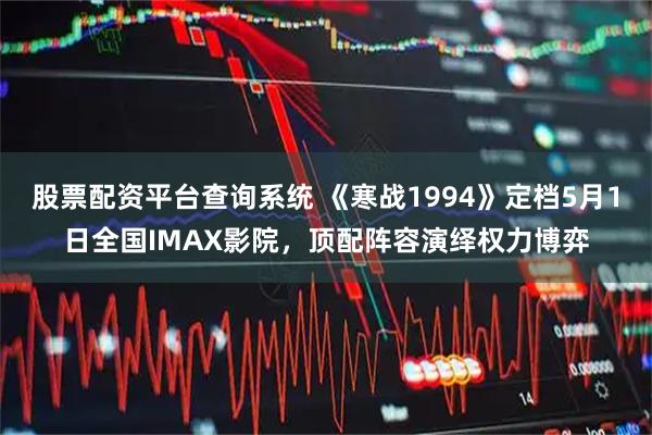 股票配资平台查询系统 《寒战1994》定档5月1日全国IMAX影院，顶配阵容演绎权力博弈