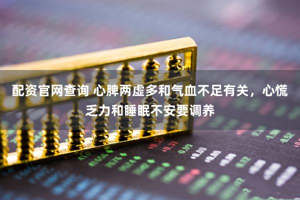 配资官网查询 心脾两虚多和气血不足有关，心慌乏力和睡眠不安要调养
