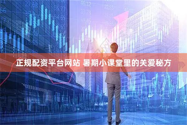 正规配资平台网站 暑期小课堂里的关爱秘方
